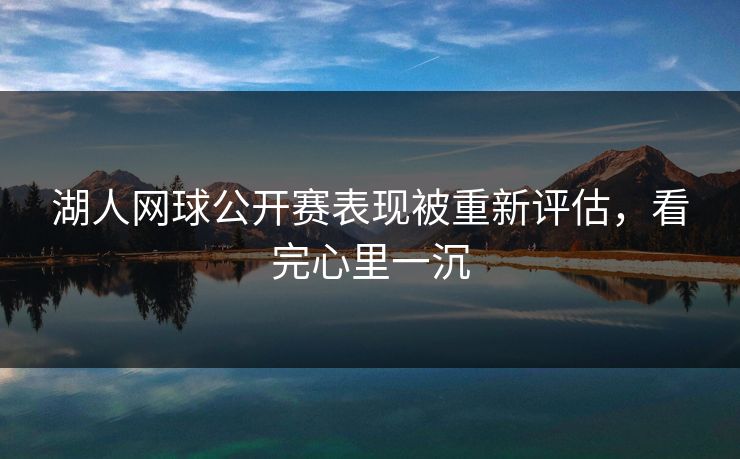 湖人网球公开赛表现被重新评估，看完心里一沉