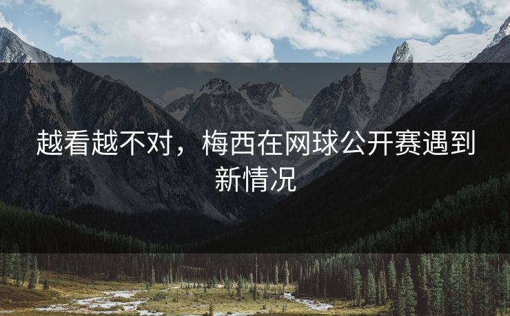 越看越不对，梅西在网球公开赛遇到新情况