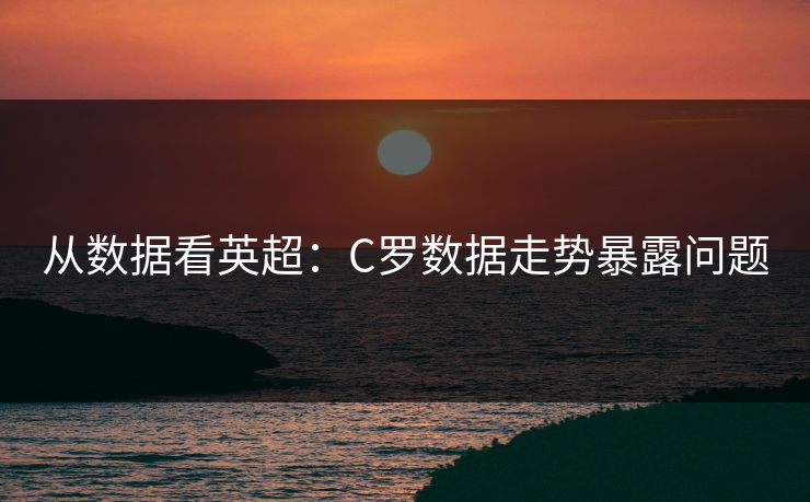 从数据看英超：C罗数据走势暴露问题